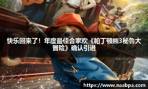 97国际：快乐回来了！年度最佳合家欢《帕丁顿熊3秘鲁大冒险》确认引进