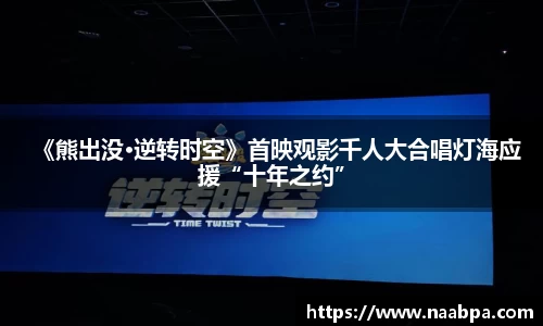 97国际：《熊出没•逆转时空》首映观影千人大合唱灯海应援“十年之约”