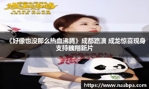 97国际：《好像也没那么热血沸腾》成都路演 成龙惊喜现身支持魏翔新片